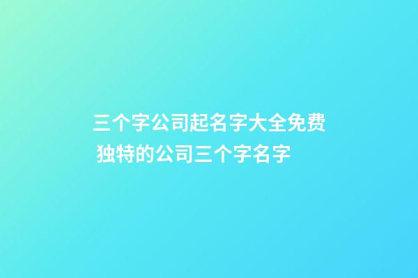 三个字公司起名字大全免费 独特的公司三个字名字-第1张-公司起名-玄机派